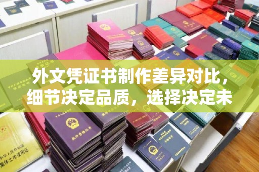 浪卡子外文凭证书制作差异对比，细节决定品质，选择决定未来